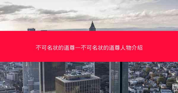 不可名状的道尊—不可名状的道尊人物介绍