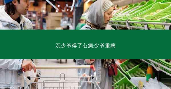 沉少爷得了心病;少爷重病