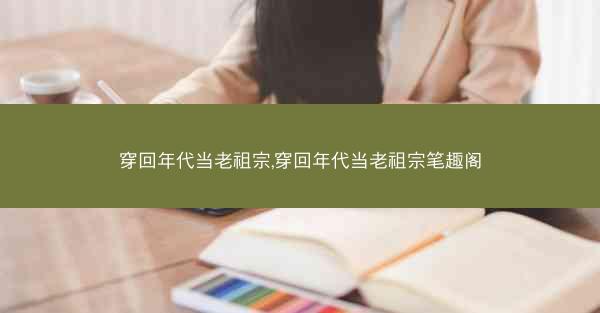 穿回年代当老祖宗,穿回年代当老祖宗笔趣阁