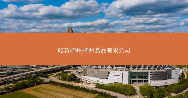 吃货神州;神州食品有限公司