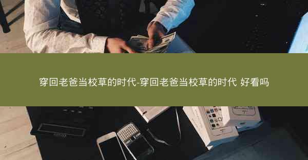 穿回老爸当校草的时代-穿回老爸当校草的时代 好看吗
