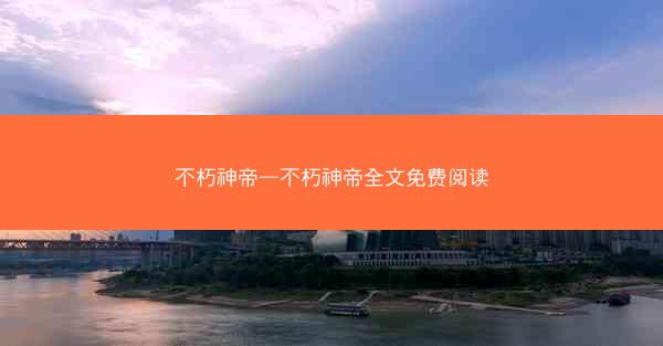 不朽神帝—不朽神帝全文免费阅读 不朽神帝—不朽神帝全文免费阅读