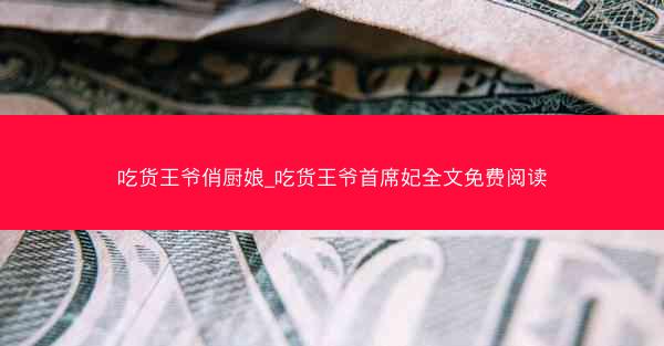 吃货王爷俏厨娘_吃货王爷首席妃全文免费阅读