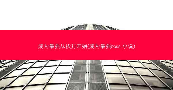 成为最强从挨打开始(成为最强boss 小说)