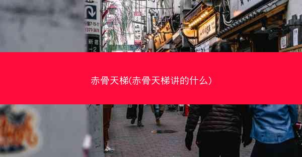 赤骨天梯(赤骨天梯讲的什么)