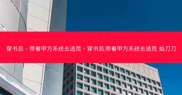 穿书后，带着甲方系统去逃荒、穿书后,带着甲方系统去逃荒 灿刀刀