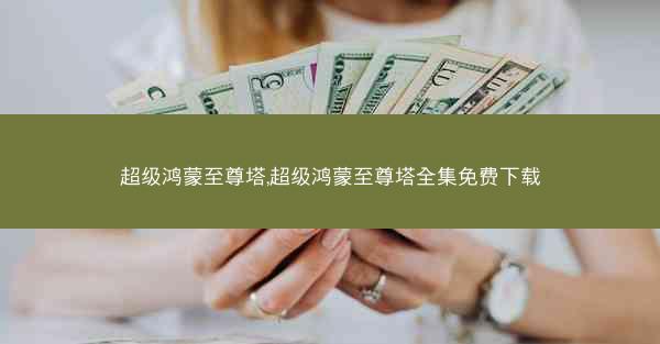 超级鸿蒙至尊塔,超级鸿蒙至尊塔全集免费下载