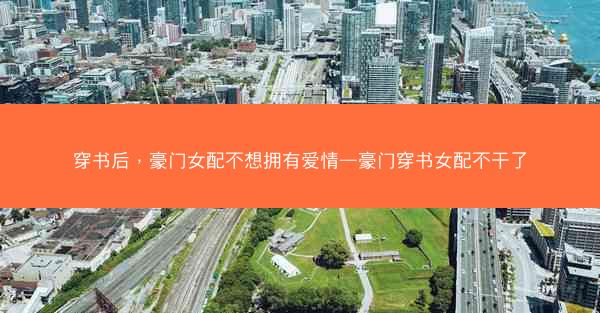 穿书后，豪门女配不想拥有爱情—豪门穿书女配不干了
