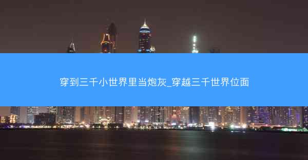 穿到三千小世界里当炮灰_穿越三千世界位面