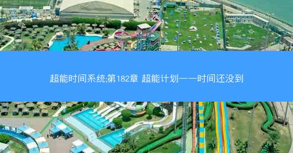 超能时间系统;第182章 超能计划——时间还没到 超能时间系统;第182章 超能计划——时间还没到