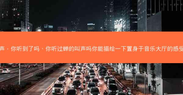 蝉声，你听到了吗、你听过蝉的叫声吗你能描绘一下置身于音乐大厅的感受吗