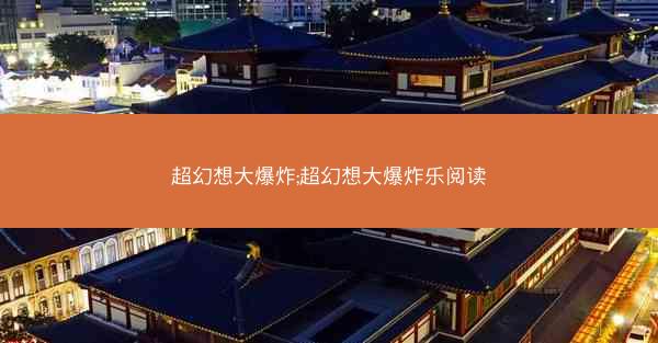 超幻想大爆炸;超幻想大爆炸乐阅读