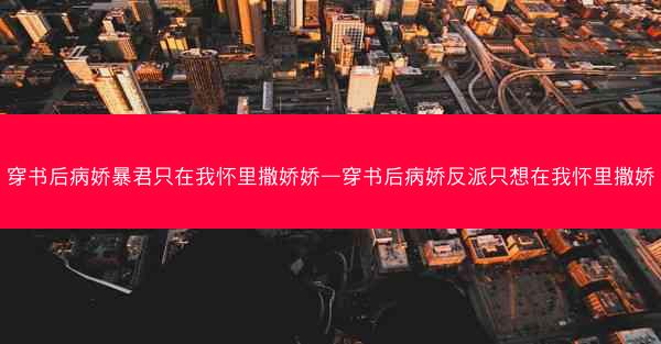 穿书后病娇暴君只在我怀里撒娇娇—穿书后病娇反派只想在我怀里撒娇