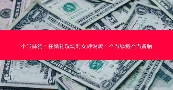 不当舔狗:在婚礼现场对女神说滚、不当舔狗不当备胎 不当舔狗:在婚礼现场对女神说滚、不当舔狗不当备胎