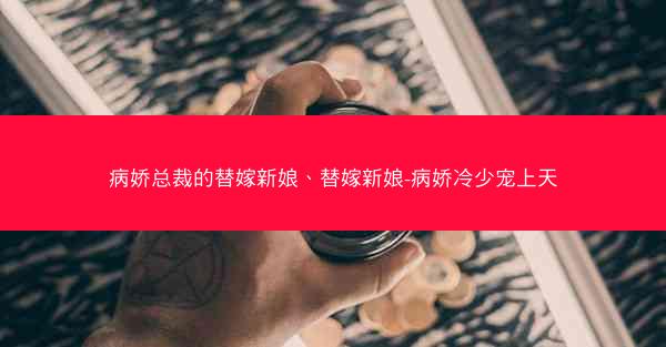 病娇总裁的替嫁新娘、替嫁新娘-病娇冷少宠上天