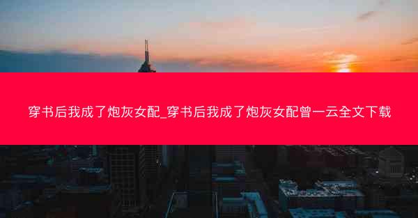 穿书后我成了炮灰女配_穿书后我成了炮灰女配曾一云全文下载