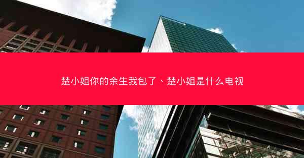 楚小姐你的余生我包了、楚小姐是什么电视
