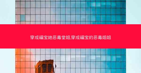 穿成福宝她恶毒堂姐,穿成福宝的恶毒姐姐