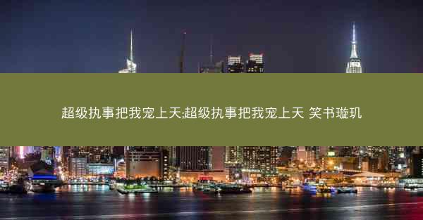 超级执事把我宠上天;超级执事把我宠上天 笑书璇玑