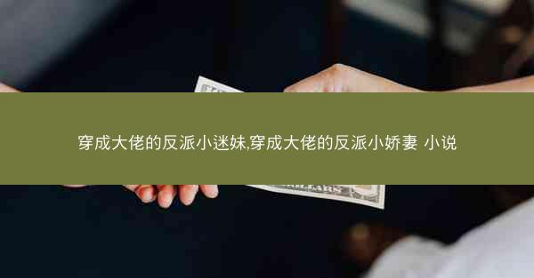 穿成大佬的反派小迷妹,穿成大佬的反派小娇妻 小说