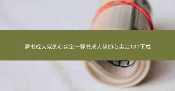 穿书成大佬的心尖宝—穿书成大佬的心尖宝TXT下载