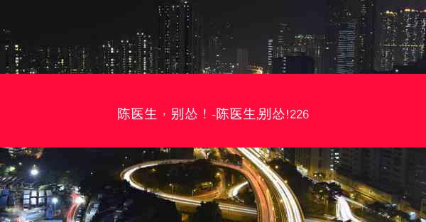 陈医生，别怂！-陈医生,别怂!226