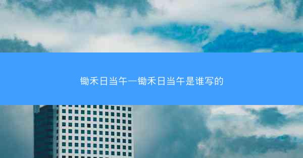 锄禾日当午—锄禾日当午是谁写的