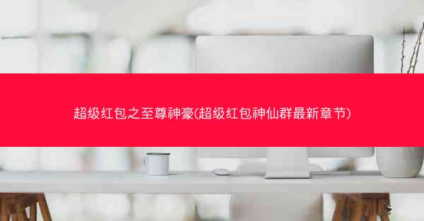 超级红包之至尊神豪(超级红包神仙群最新章节)
