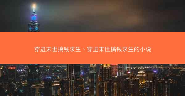穿进末世搞钱求生、穿进末世搞钱求生的小说