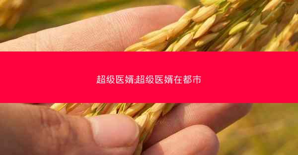 超级医婿;超级医婿在都市