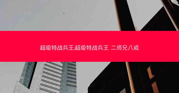 超级特战兵王;超级特战兵王 二师兄八戒