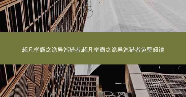 超凡学霸之诡异巡猎者;超凡学霸之诡异巡猎者免费阅读