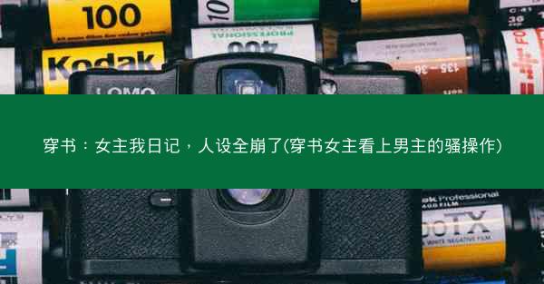 穿书：女主我日记，人设全崩了(穿书女主看上男主的骚操作)