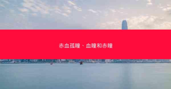 赤血孤瞳、血瞳和赤瞳