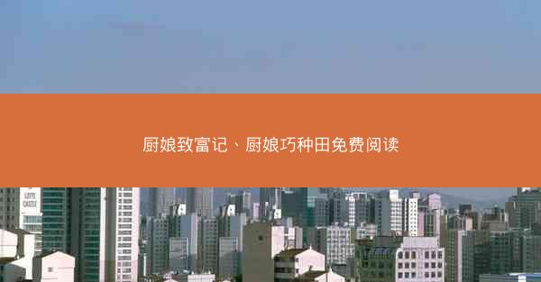 厨娘致富记、厨娘巧种田免费阅读