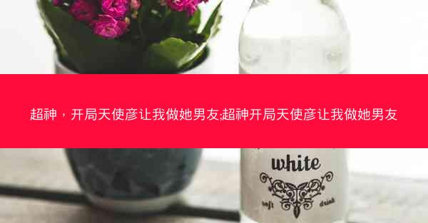 超神，开局天使彦让我做她男友;超神开局天使彦让我做她男友