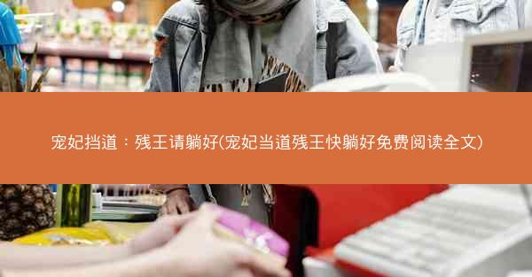 宠妃挡道：残王请躺好(宠妃当道残王快躺好免费阅读全文)
