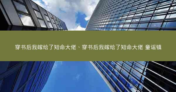 穿书后我嫁给了短命大佬、穿书后我嫁给了短命大佬 童谣镇
