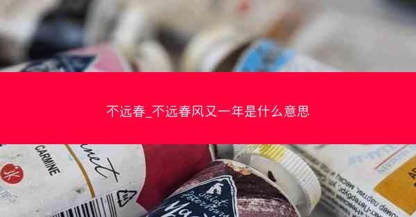 不远春_不远春风又一年是什么意思