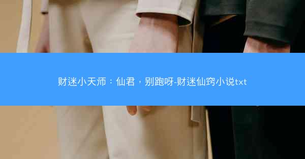 财迷小天师：仙君，别跑呀-财迷仙窍小说txt