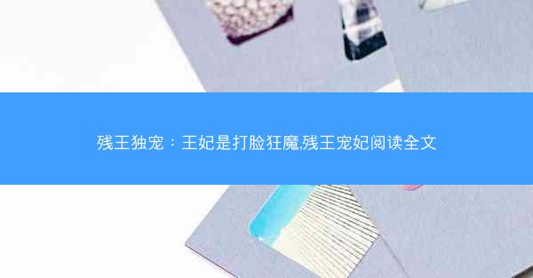 残王独宠：王妃是打脸狂魔,残王宠妃阅读全文