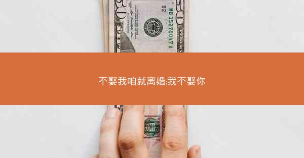 不娶我咱就离婚;我不娶你
