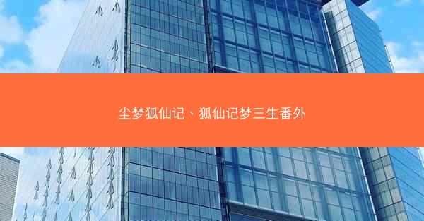 尘梦狐仙记、狐仙记梦三生番外 尘梦狐仙记、狐仙记梦三生番外