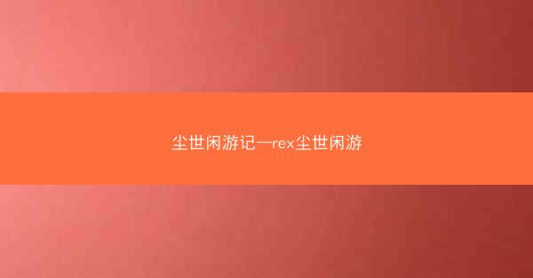 尘世闲游记—rex尘世闲游