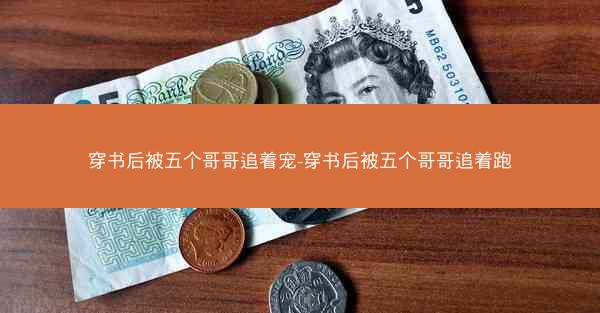 穿书后被五个哥哥追着宠-穿书后被五个哥哥追着跑