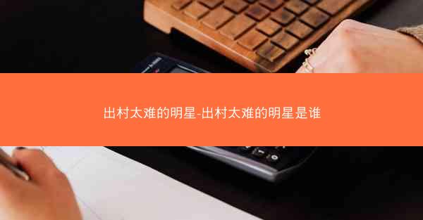 出村太难的明星-出村太难的明星是谁