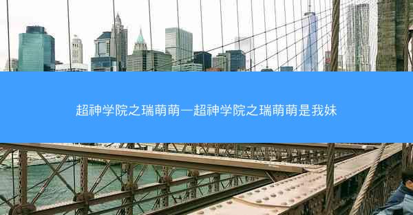 超神学院之瑞萌萌—超神学院之瑞萌萌是我妹
