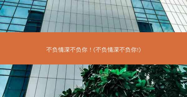 不负情深不负你！(不负情深不负你!)
