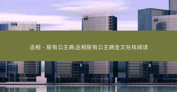 丞相，朕有公主病;丞相朕有公主病全文在线阅读