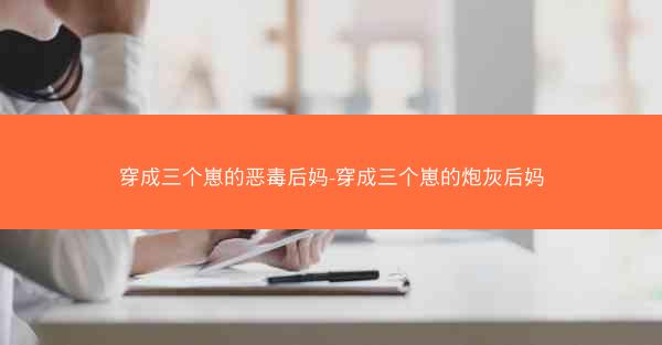 穿成三个崽的恶毒后妈-穿成三个崽的炮灰后妈